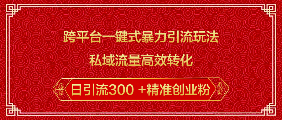 跨平台一键式暴力引流玩法，私域流量高效转化日引流300 +精准创业粉聚创吧-网创项目资源站-副业项目-创业项目-搞钱项目聚创吧