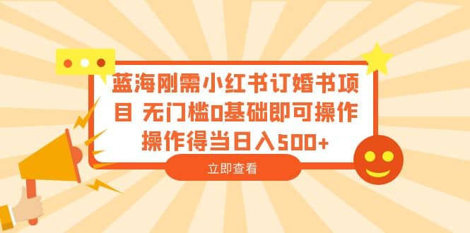 蓝海刚需小红书订婚书项目 无门槛0基础即可操作 操作得当日入500+聚创吧-网创项目资源站-副业项目-创业项目-搞钱项目聚创吧