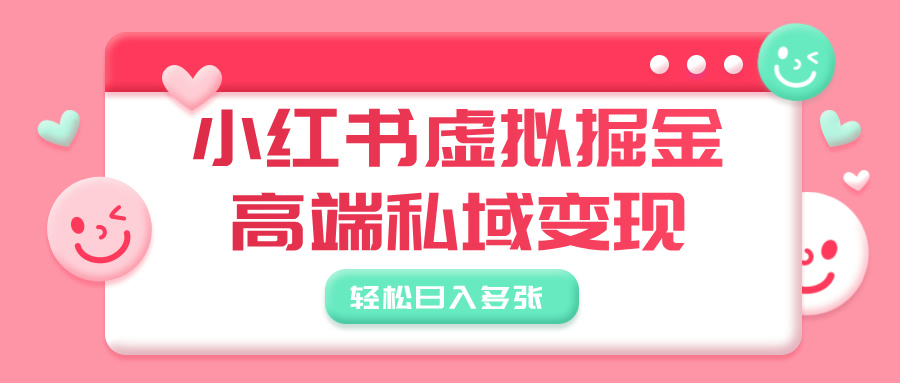 小红书虚拟掘金，高端私域变现，轻松日入多张聚创吧-网创项目资源站-副业项目-创业项目-搞钱项目聚创吧