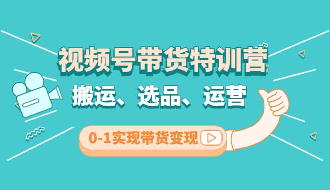 视频号带货特训营(第3期)：搬运、选品、运营、0-1实现带货变现聚创吧-网创项目资源站-副业项目-创业项目-搞钱项目聚创吧