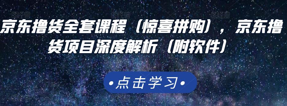 京东撸货全套课程（惊喜拼购），京东撸货项目深度解析（附软件）聚创吧-网创项目资源站-副业项目-创业项目-搞钱项目聚创吧
