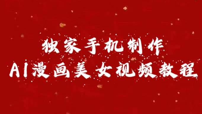 独家手机制作AI漫画美女视频，外面卖1280的保姆级教程聚创吧-网创项目资源站-副业项目-创业项目-搞钱项目聚创吧