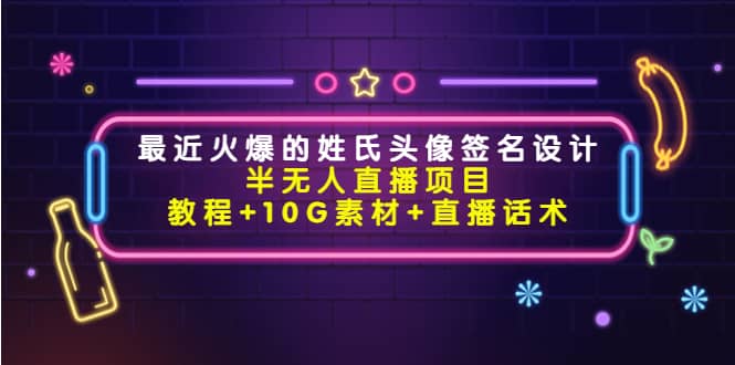 最近火爆的姓氏头像签名设计半无人直播项目（教程+10G素材+直播话术）聚创吧-网创项目资源站-副业项目-创业项目-搞钱项目聚创吧