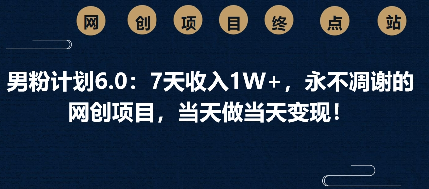 男粉计划6.0：7天收入1W+，永不凋谢的网创项目，当天做当天变现！聚创吧-网创项目资源站-副业项目-创业项目-搞钱项目聚创吧