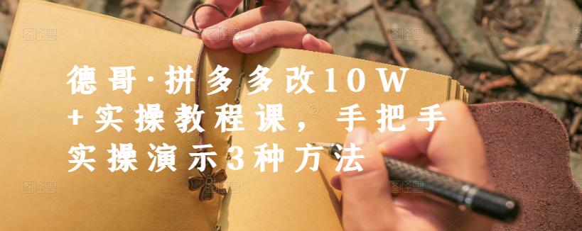 德哥·拼多多改10W+实操教程课，手把手实操演示3种方法聚创吧-网创项目资源站-副业项目-创业项目-搞钱项目聚创吧