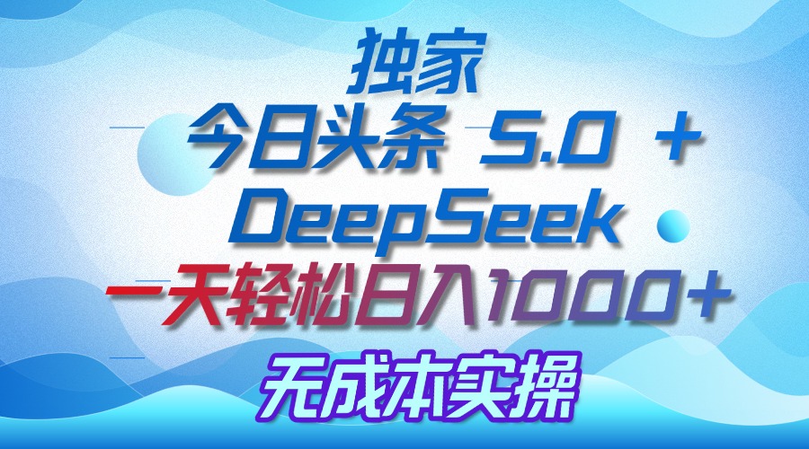 独家揭秘：今日头条 5.0 和 DeepSeek，无成本日入 1000 + 的实操秘诀聚创吧-网创项目资源站-副业项目-创业项目-搞钱项目聚创吧