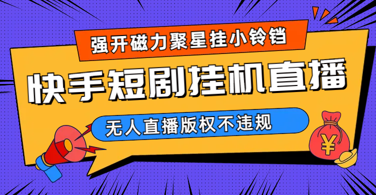 快手短剧无人直播强开磁力聚星挂小铃铛（教程+素材）聚创吧-网创项目资源站-副业项目-创业项目-搞钱项目聚创吧