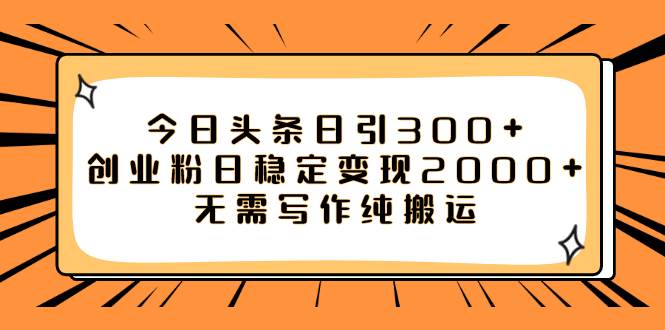 今日头条日引300+创业粉日稳定变现2000+无需写作纯搬运聚创吧-网创项目资源站-副业项目-创业项目-搞钱项目聚创吧