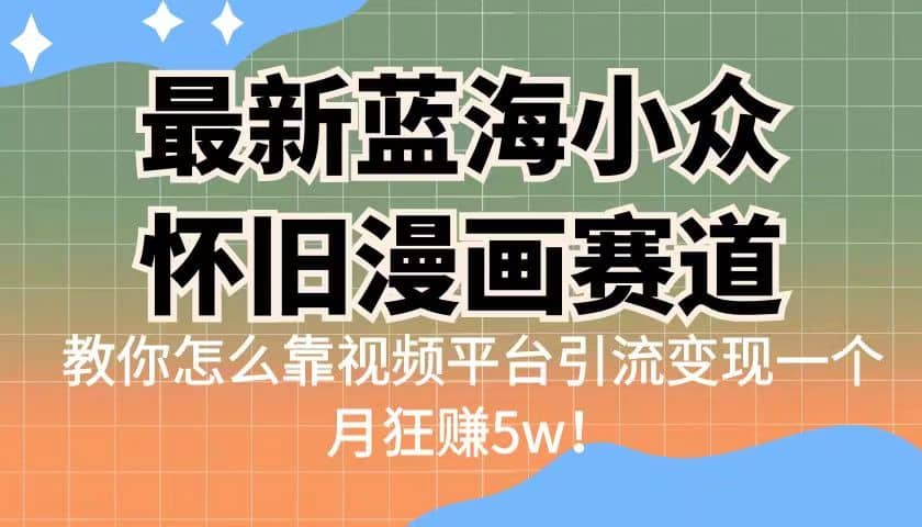 最新蓝海小众怀旧漫画赛道 高转化一单29.9 靠视频平台引流变现一个月狂赚5w聚创吧-网创项目资源站-副业项目-创业项目-搞钱项目聚创吧
