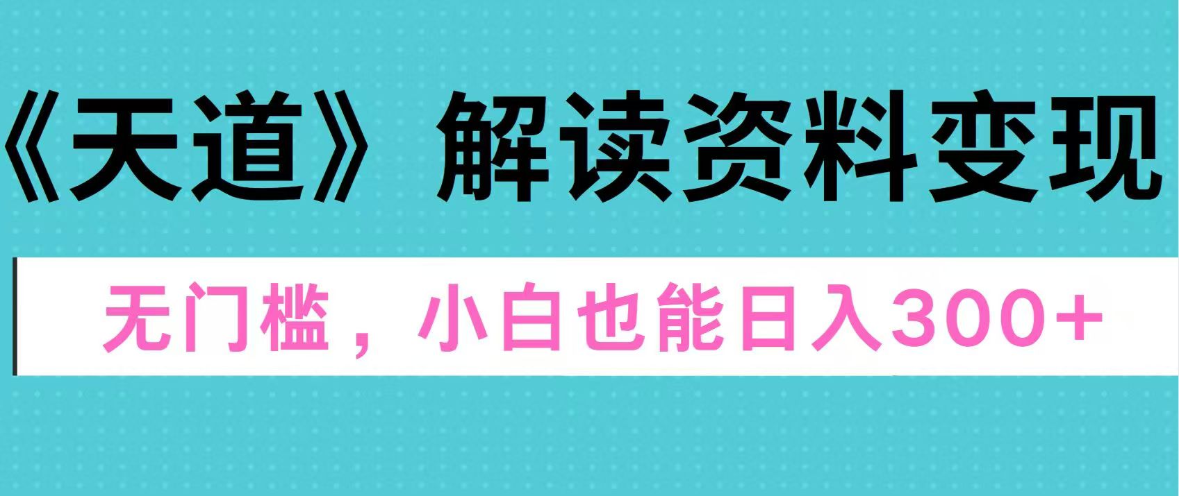 天道解读资料变现，无门槛，小白也能快速上手，稳定日入300+聚创吧-网创项目资源站-副业项目-创业项目-搞钱项目聚创吧