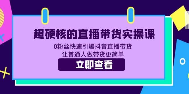 超硬核的直播带货实操课 0粉丝快速引爆抖音直播带货 让普通人做带货更简单聚创吧-网创项目资源站-副业项目-创业项目-搞钱项目聚创吧