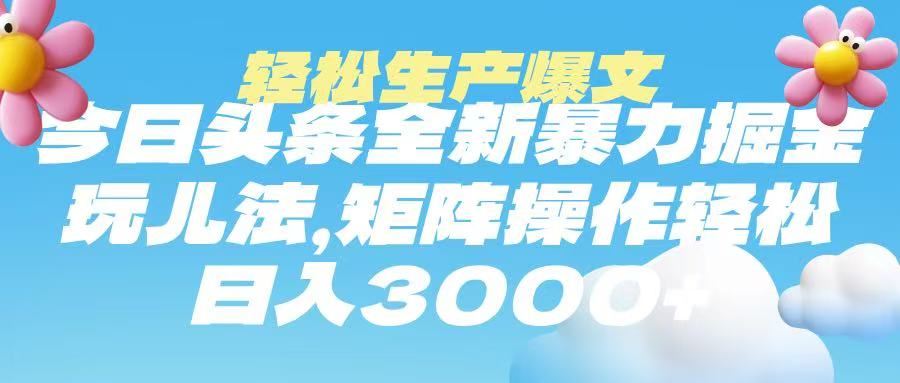 今日头条暴力掘金玩法，轻松生产爆文，可矩阵操作，日入3000➕聚创吧-网创项目资源站-副业项目-创业项目-搞钱项目聚创吧