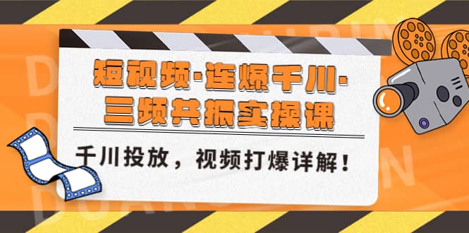 短视频·连爆千川·三频共振实操课，千川投放，视频打爆讲解聚创吧-网创项目资源站-副业项目-创业项目-搞钱项目聚创吧