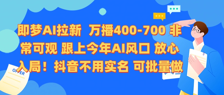 即梦AI拉新 万播400-700 抖音不用实名 可批量做聚创吧-网创项目资源站-副业项目-创业项目-搞钱项目聚创吧