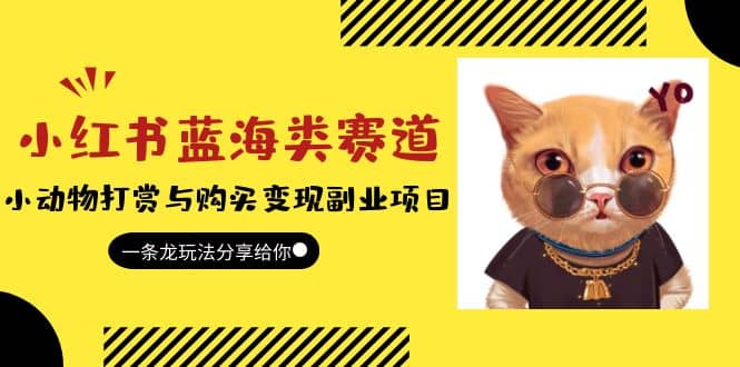 小红书蓝海类赛道：小动物打赏与购买变现副业项目，一条龙玩法分享给你聚创吧-网创项目资源站-副业项目-创业项目-搞钱项目聚创吧
