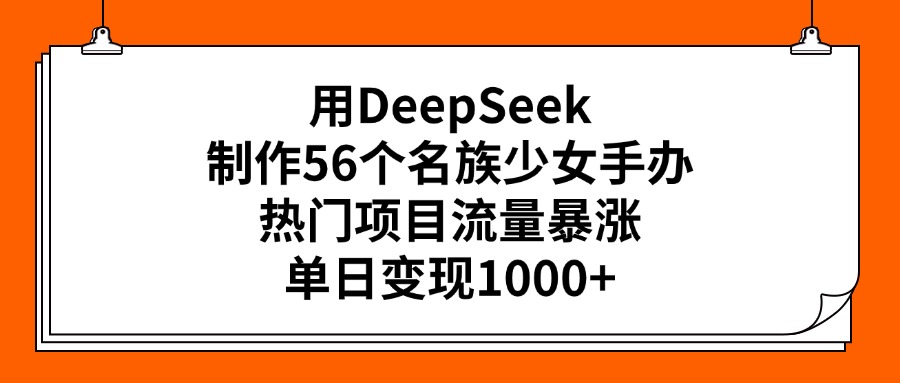 用DeepSeek制作56个名族少女手办，热门项目流量暴涨，单日变现1000+聚创吧-网创项目资源站-副业项目-创业项目-搞钱项目聚创吧