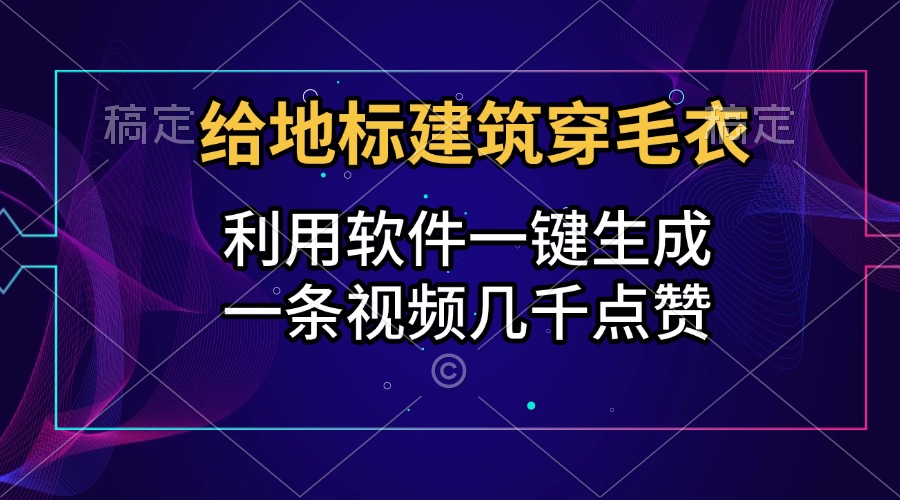 给地标建筑穿毛衣，利用软件一键生成，一条视频几千点赞，涨粉变现两不误聚创吧-网创项目资源站-副业项目-创业项目-搞钱项目聚创吧