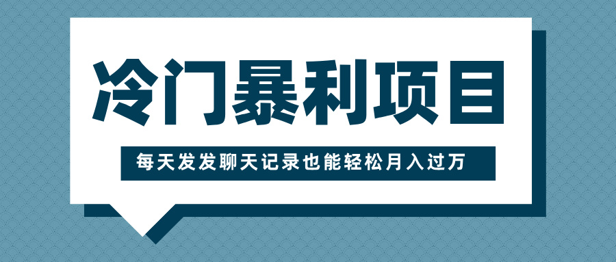 冷门暴利项目，一部手机即可操作，每天发发聊天记录也能轻松月入过万聚创吧-网创项目资源站-副业项目-创业项目-搞钱项目聚创吧