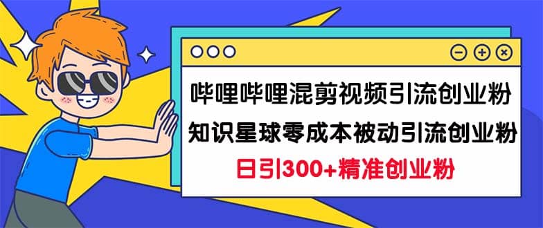 哔哩哔哩混剪视频引流创业粉日引300+知识星球零成本被动引流创业粉一天300+聚创吧-网创项目资源站-副业项目-创业项目-搞钱项目聚创吧