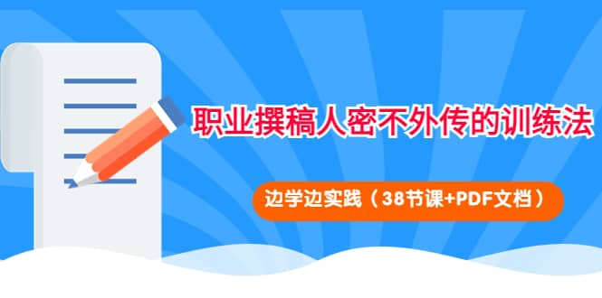 职业撰稿人密不外传的训练法：边学边实践（38节课+PDF文档）聚创吧-网创项目资源站-副业项目-创业项目-搞钱项目聚创吧