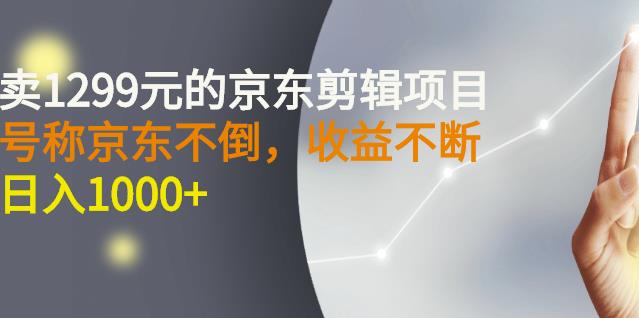 外面卖1299元的京东剪辑项目，号称京东不倒，收益不停止，日入1000+聚创吧-网创项目资源站-副业项目-创业项目-搞钱项目聚创吧