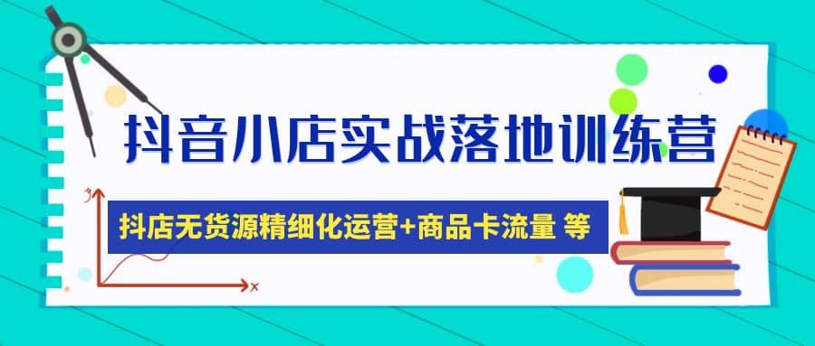 抖音小店实战落地训练营：抖店无货源精细化运营，商品卡流量等等（22节）聚创吧-网创项目资源站-副业项目-创业项目-搞钱项目聚创吧
