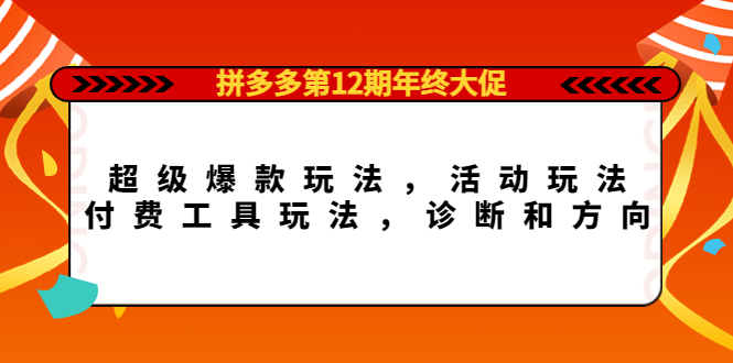 拼多多第12期年终大促：超级爆款玩法，活动玩法，付费工具玩法，诊断和方向聚创吧-网创项目资源站-副业项目-创业项目-搞钱项目聚创吧