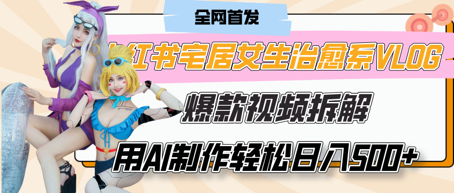小红书宅居女生治愈系VLOG爆款视频拆解，用AI制作也能轻松日入500+，有手就行！聚创吧-网创项目资源站-副业项目-创业项目-搞钱项目聚创吧