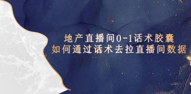 地产-直播间0-1话术胶囊，知道怎么通过话术去拉直播间数据聚创吧-网创项目资源站-副业项目-创业项目-搞钱项目聚创吧