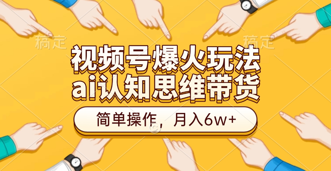 视频号爆火玩法，ai认知思维带货、简单操作，月入6w+聚创吧-网创项目资源站-副业项目-创业项目-搞钱项目聚创吧