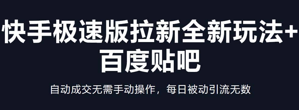 快手极速版拉新全新玩法+百度贴吧=自动成交无需手动操作，每日被动引流无数聚创吧-网创项目资源站-副业项目-创业项目-搞钱项目聚创吧