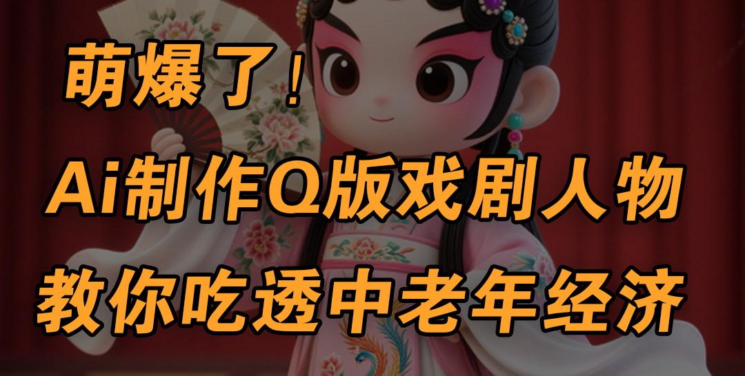 用Ai制作Q版戏剧人物，手把手教你吃透中老年经济，5分钟一个成品，多渠道变现聚创吧-网创项目资源站-副业项目-创业项目-搞钱项目聚创吧