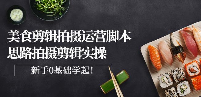 湘水·美食剪辑拍摄运营，脚本思路拍摄剪辑实操+基础知识聚创吧-网创项目资源站-副业项目-创业项目-搞钱项目聚创吧