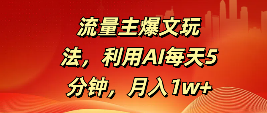 流量主爆文玩法，利用AI每天5分钟，月入1w+聚创吧-网创项目资源站-副业项目-创业项目-搞钱项目聚创吧