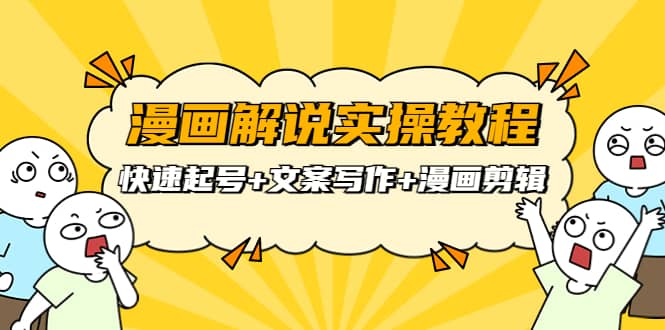 漫画解说实操教程：快速起号+文案写作+漫画剪辑（全部流程）聚创吧-网创项目资源站-副业项目-创业项目-搞钱项目聚创吧