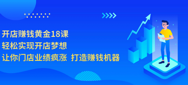 开店赚钱黄金18课，轻松实现开店梦想，让你门店业绩疯涨 打造赚钱机器聚创吧-网创项目资源站-副业项目-创业项目-搞钱项目聚创吧