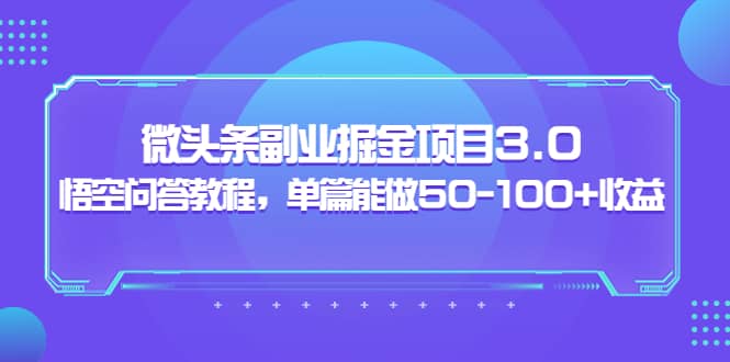 微头条副业掘金项目3.0+悟空问答教程，单篇能做50-100+收益聚创吧-网创项目资源站-副业项目-创业项目-搞钱项目聚创吧