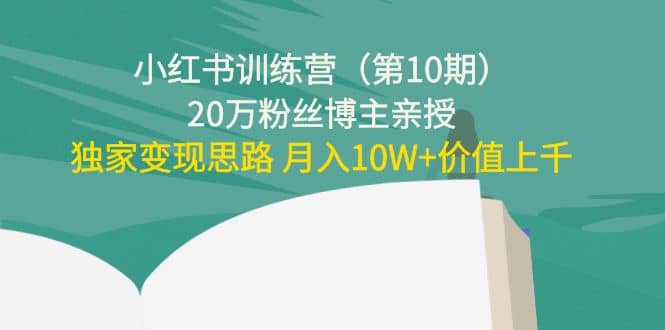 小红书训练营（第10期）20万粉丝博主亲授：独家变现思路聚创吧-网创项目资源站-副业项目-创业项目-搞钱项目聚创吧
