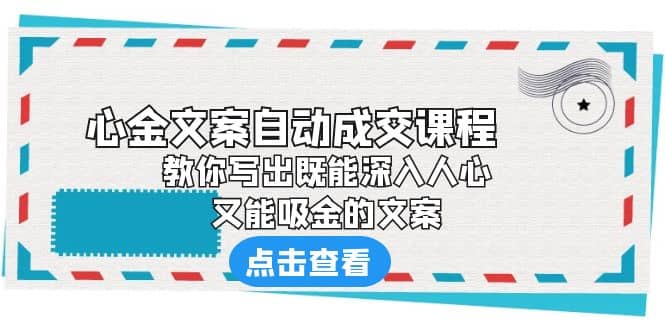 《心金文案自动成交课程》 教你写出既能深入人心、又能吸金的文案聚创吧-网创项目资源站-副业项目-创业项目-搞钱项目聚创吧