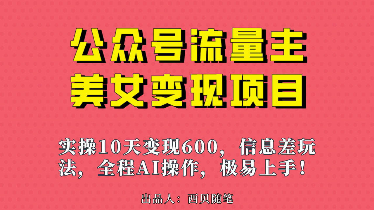 公众号流量主美女变现项目，实操10天变现600+，一个小副业利用AI无脑搬聚创吧-网创项目资源站-副业项目-创业项目-搞钱项目聚创吧