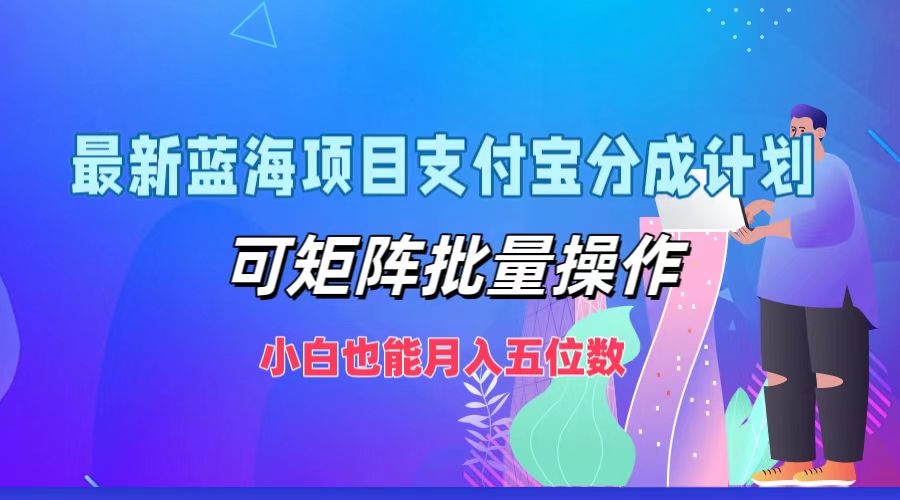 最新蓝海项目支付宝分成计划，小白也能月入五位数，可矩阵批量操作聚创吧-网创项目资源站-副业项目-创业项目-搞钱项目聚创吧