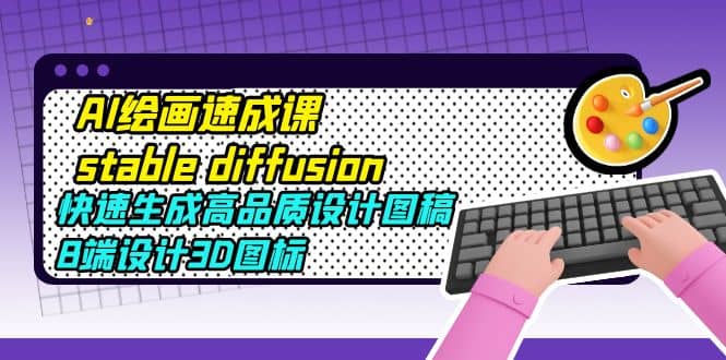 AI绘画速成课stable diffusion，快速生成高品质设计图稿、B端设计3D图标聚创吧-网创项目资源站-副业项目-创业项目-搞钱项目聚创吧
