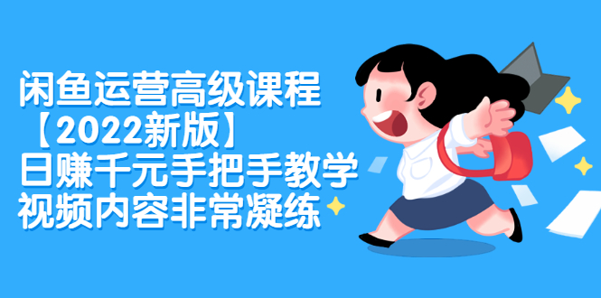闲鱼运营高级课程【2022新版】，日赚千元手把手教学，视频内容非常凝练聚创吧-网创项目资源站-副业项目-创业项目-搞钱项目聚创吧
