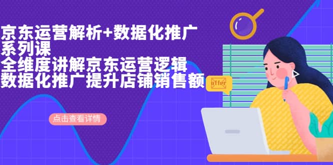 京东运营解析与数据化推广系列课，全维度讲解京东运营逻辑+数据化推广提升店铺销售额聚创吧-网创项目资源站-副业项目-创业项目-搞钱项目聚创吧