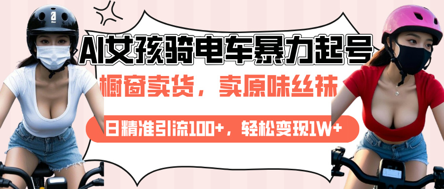 AI起号美女骑电车爆火视频，日引流精准100+，月变现轻松破万！聚创吧-网创项目资源站-副业项目-创业项目-搞钱项目聚创吧