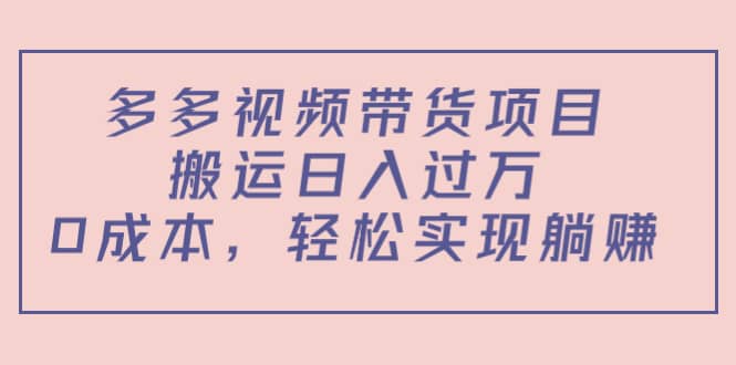 多多视频带货项目（教程+软件）聚创吧-网创项目资源站-副业项目-创业项目-搞钱项目聚创吧