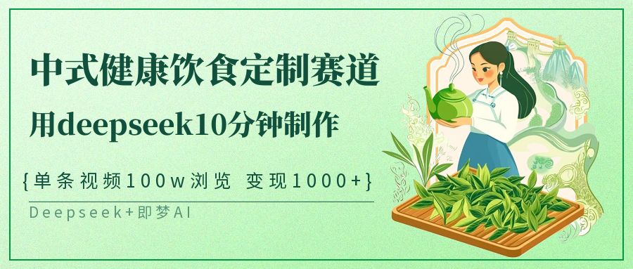 爆火中式健康饮食定制赛道，用deepseek10分钟制作单条视频100w浏览变现1000+聚创吧-网创项目资源站-副业项目-创业项目-搞钱项目聚创吧