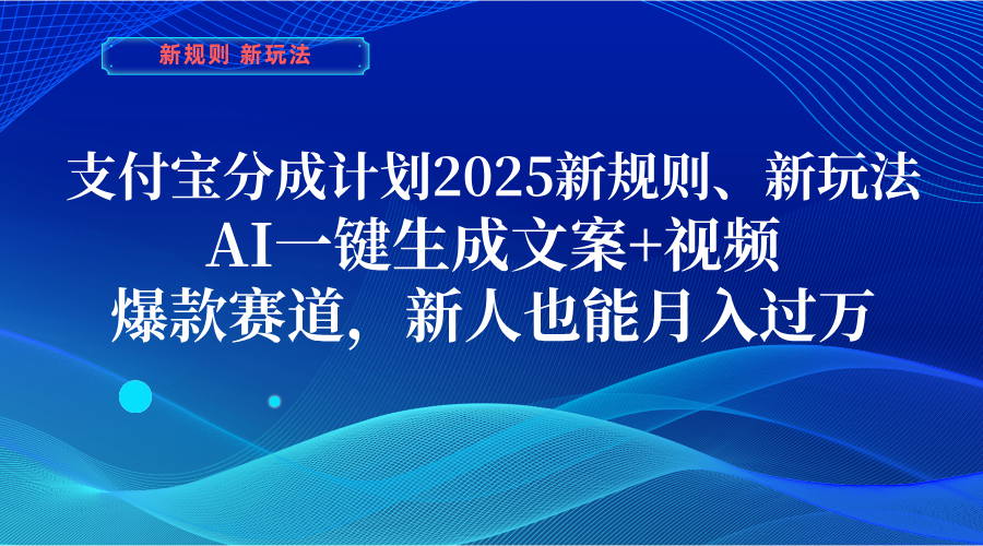 支付宝分成计划  2025新规则、新玩法，AI一键生成文案+视频，爆款赛道，新人也能月入过万聚创吧-网创项目资源站-副业项目-创业项目-搞钱项目聚创吧