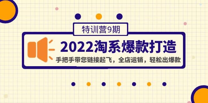 2022淘系爆款打造特训营9期：手把手带您链接起飞，全店运销，轻松出爆款聚创吧-网创项目资源站-副业项目-创业项目-搞钱项目聚创吧