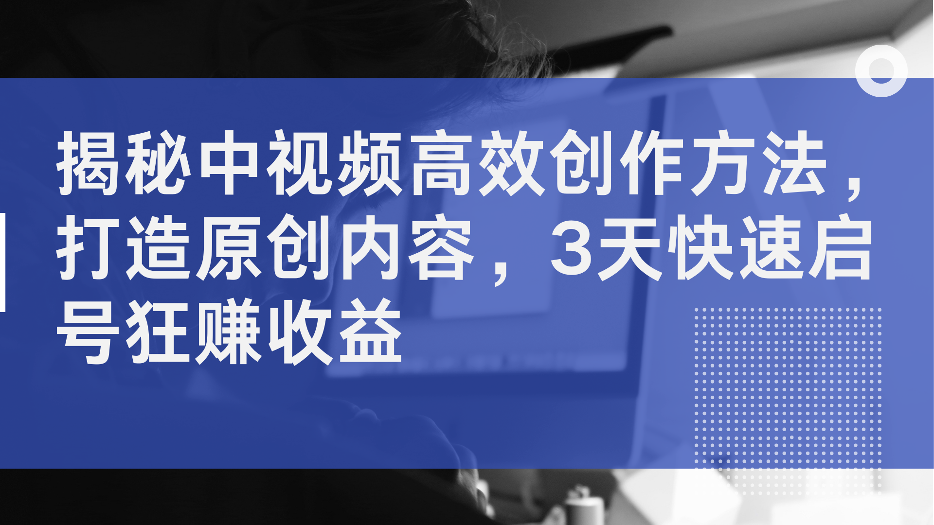 揭秘中视频高效创作方法，打造原创内容，3天快速启号狂赚收益聚创吧-网创项目资源站-副业项目-创业项目-搞钱项目聚创吧